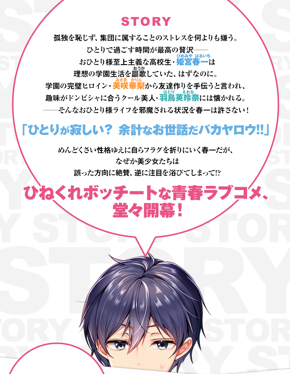 　孤独を恥じず、集団に属することのストレスを何よりも嫌う。ひとりで過ごす時間が最高の贅沢――おひとり様至上主義な高校生・姫宮春一は理想の学園生活を謳歌していた、はずなのに。　学園の完璧ヒロイン・美咲華梨から友達作りを手伝うと言われ、趣味がドンピシャに合うクール美人・羽鳥英玲奈には懐かれる。――そんなおひとり様ライフを邪魔される状況を春一は許さない！「ひとりが寂しい？　余計なお世話だバカヤロウ!!」　めんどくさい性格ゆえに自らフラグを折りにいく春一だが、なぜか美少女たちは誤った方向に絶賛、逆に注目を浴びてしまって!?　ひねくれボッチートな青春ラブコメ、堂々開幕！