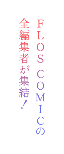FLOS COMICの全編集者が集結！