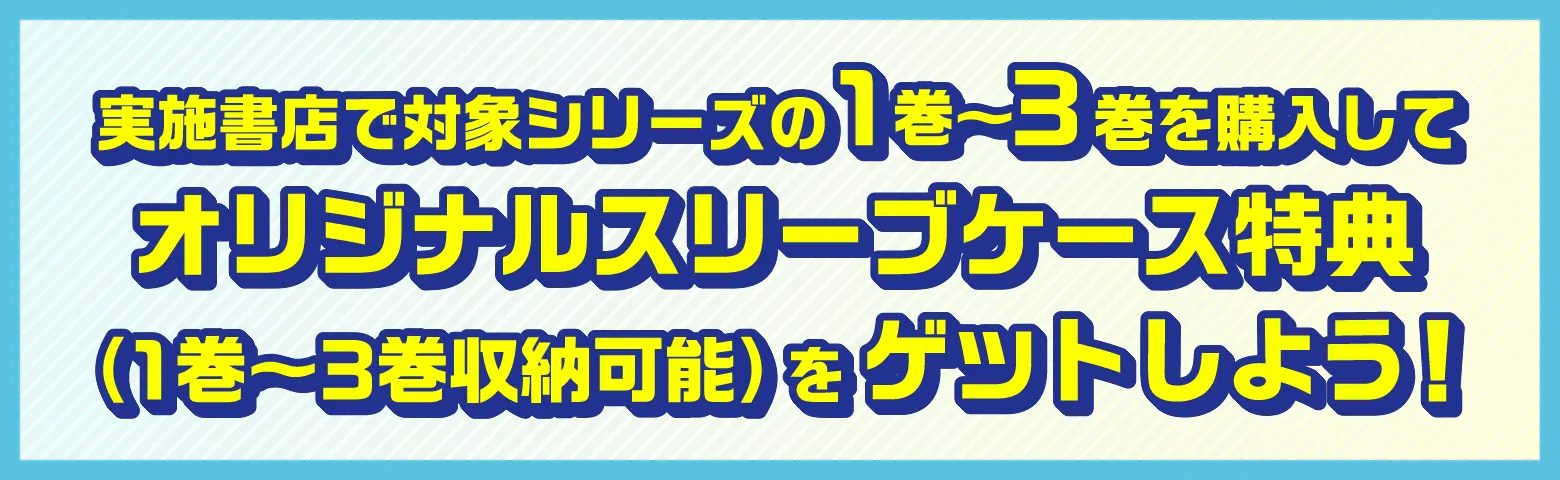実施書店で対象シリーズをセット購入してスリーブケース特典をゲットしよう！