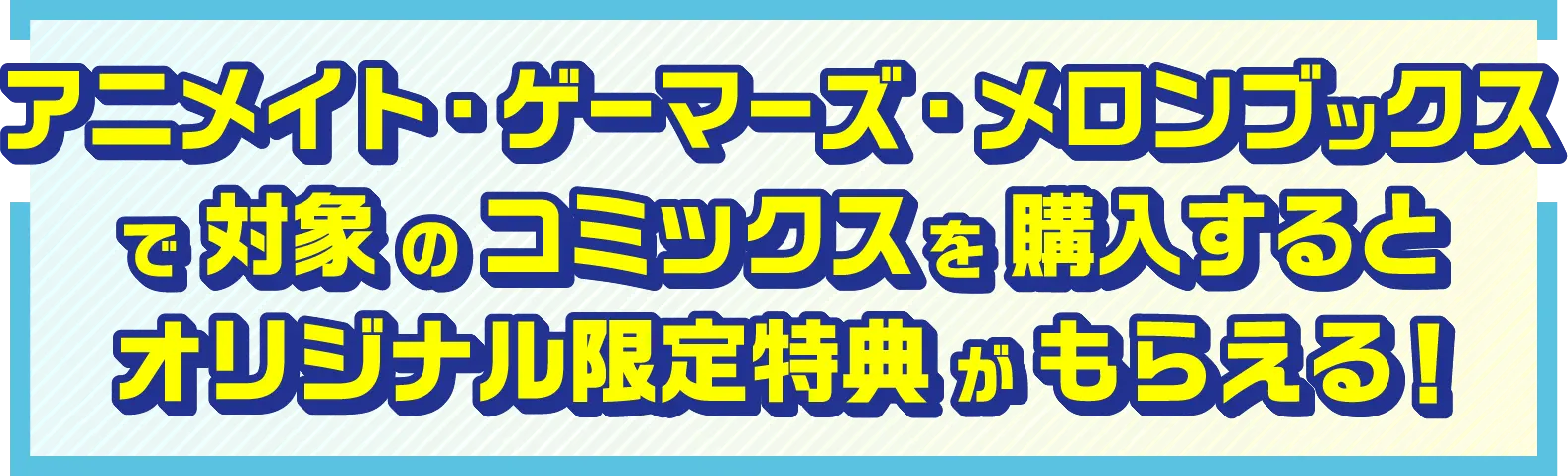 アニメイト・ゲーマーズ・メロンブックスで対象のコミックスを購入するとオリジナル限定特典がもらえる！