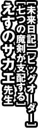 ［未来日記］［ビッグオーダー］［七つの魔剣が支配する］えすのサカエ先生