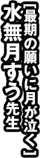 「最期の願いに月が泣く」水無月すう先生