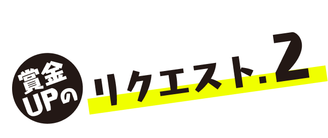 賞金UPのリクエスト.2