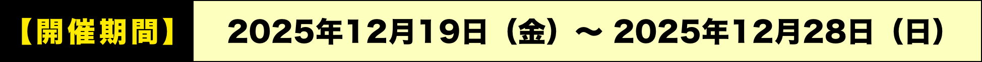開催期間：2025年12月19日（金）～ 2025年12月28日（日）