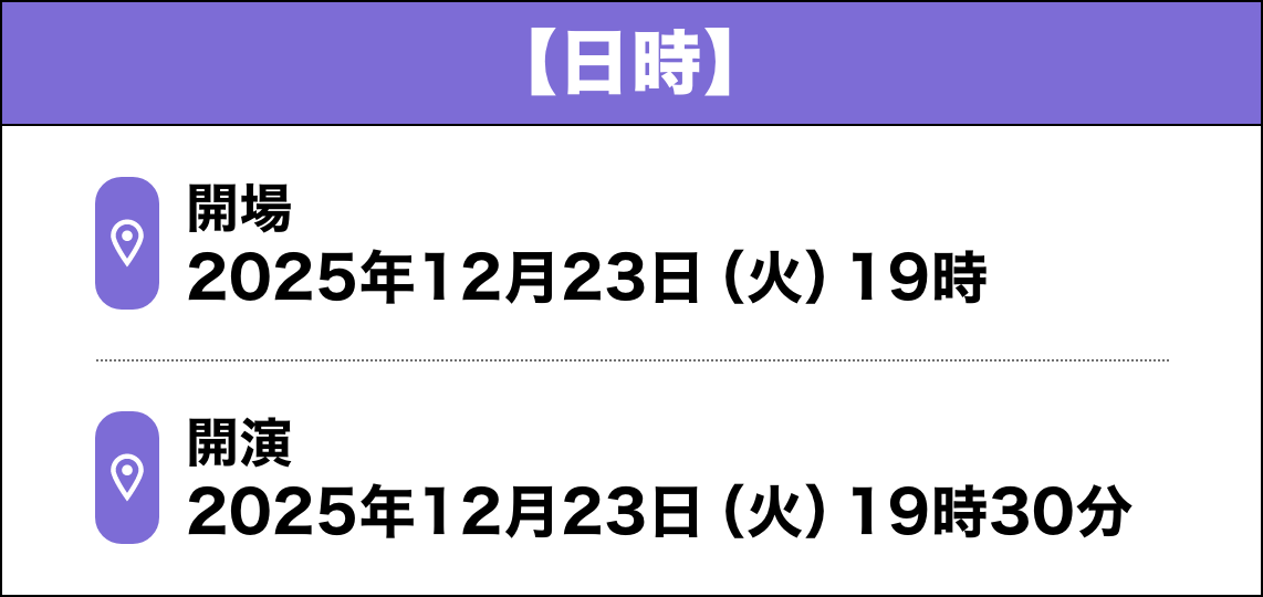 【日時】開場:2025年12月23日（火）19時/開演:2025年12月23日（火）19時30分