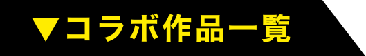 ▼コラボ作品一覧