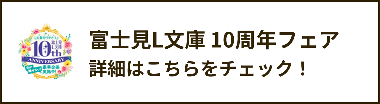 富士見L文庫10周年フェア 詳細はこちらをチェック！