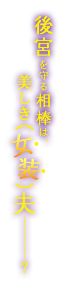 後宮を守る相棒は、美しき（女装）夫ーー？