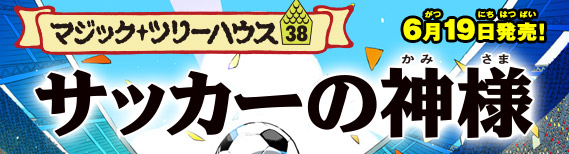 マジックツリーハウス38 サッカーの神様｜好評発売中！