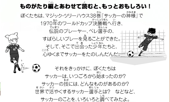 ぼくたちはワールドカップ、ペレマジック・ツリーハウス38かん巻『サッカーのかみさま神様』で、1970年の決勝戦へ行き、伝説のプレーヤー、選手の、すばらしいプレーを見ることができた。