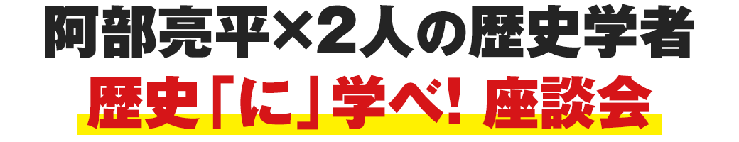 阿部亮平×2人の歴史学者 歴史「に」学べ! 座談会