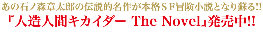 あの石ノ森章太郎の伝説的名作が本格ＳＦ冒険小説となり蘇る!!　『人造人間キカイダー The Novel』発売中!!