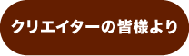 クリエイターの皆様より