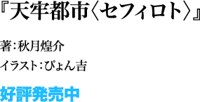 『天牢都市<セフィロト>』 著：秋月煌介 イラスト：ぴょん吉 11月25日発売予定