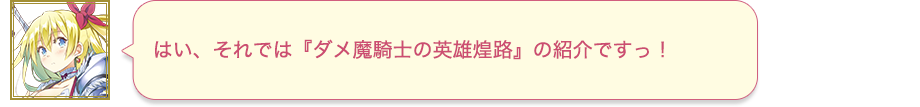 はい、それでは『ダメ魔騎士の英雄煌路』の紹介ですっ！