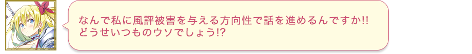 なんで私に風評被害を与える方向性で話を進めるんですか!!　どうせいつものウソでしょう!?