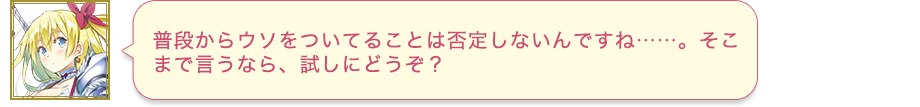 普段からウソをついてることは否定しないんですね……。そこまで言うなら、試しにどうぞ？