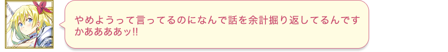 やめようって言ってるのになんで話を余計掘り返してるんですかああああッ!!