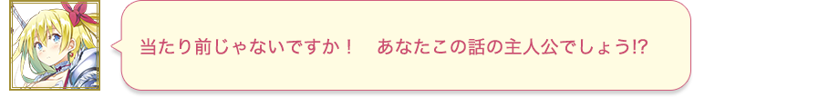 当たり前じゃないですか！　あなたこの話の主人公でしょう!?