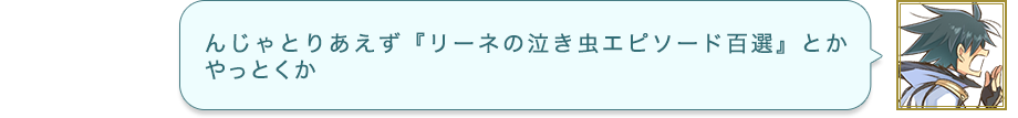 んじゃとりあえず『リーネの泣き虫エピソード百選』とかやっとくか