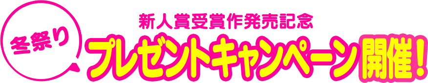 冬祭り 新人賞受賞作発売記念 プレゼントキャンペーン