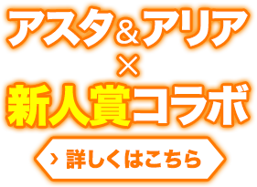 アスタ＆アリア× 新人賞コラボ 詳しくはこちら