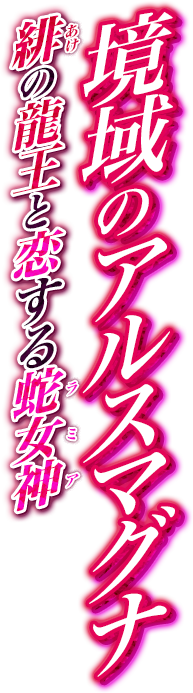 境域のアルスマグナ 緋の龍王と恋する蛇女神
