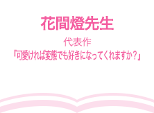 花間燈先生（代表作『可愛ければ変態でも好きになってくれますか？』）