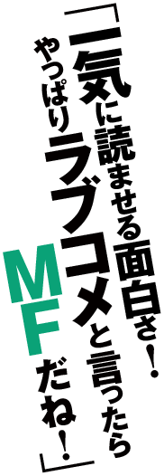 「一気に読ませる面白さ！　やっぱりラブコメと言ったらMFだね！」
