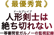 最優秀賞 人形剣士は絶ち切れない 一等審問官ガルノーの監視記録