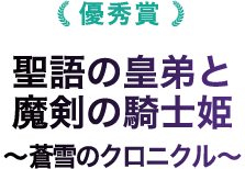 優秀賞 聖語の皇弟と魔剣の騎士姫〜蒼雪のクロニクル〜