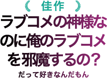 佳作 ラブコメの神様なのに俺のラブコメを 邪魔するの?だって好きなんだもん