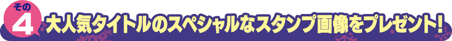 大人気タイトルのスペシャルなスタンプ画像をプレゼント!
