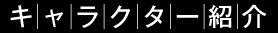 【CHARACTER　登場人物】