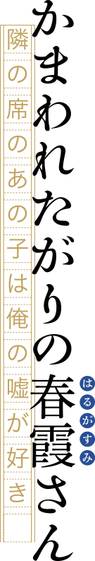 かまわれたがりの春霞さん　隣の席のあの子は俺の嘘が好き。