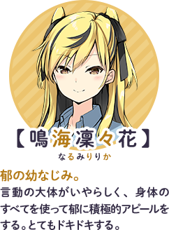 【鳴海凜々花】　郁の幼なじみ。言動の大体がいやらしく、身体のすべてを使って郁に積極的アピールをする。とてもドキドキする。