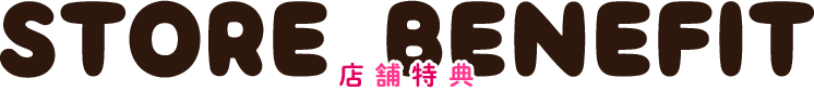 【STORE BENEFIT　店舗特典】