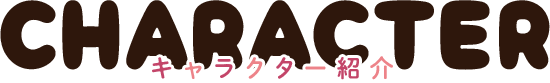 【character　キャラクター紹介】