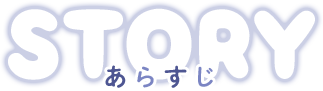 【STORY　あらすじ】