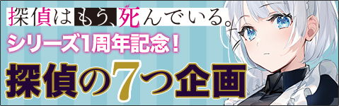 『探偵はもう、死んでいる。』シリーズ1周年記念【探偵の七つ企画】特設ページ