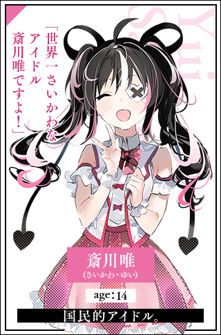斎川唯(さいかわ・ゆい)　age：14歳国民的アイドル。「世界一さいかわなアイドル斎川唯ですよ！」
