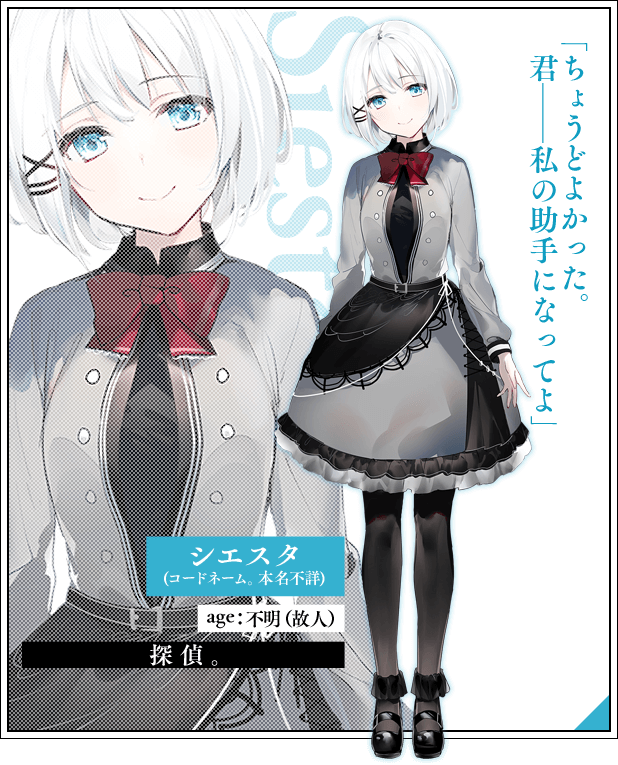 シエスタ(コードネーム。本名不詳)　age：不明（故人）探偵。「ちょうどよかった。君——私の助手になってよ」