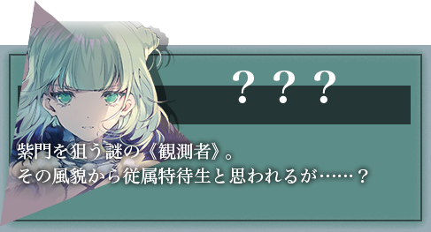 ？？？紫門を狙う謎の《観測者》。その風貌から従属特待生と思われるが……？