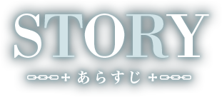 【STORY　あらすじ】