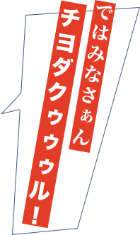 ではみなさぁん、チヨダクゥゥゥル！