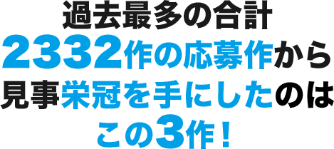 過去最多の合計2332作の応募作から見事栄冠を手にしたのはこの3作！