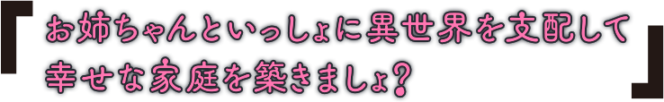 お姉ちゃんといっしょに異世界を支配して幸せな家庭を築きましょ？