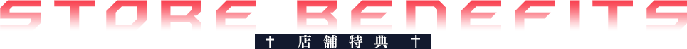 STORE BENEFITS 店舗特典