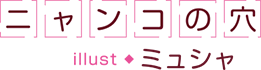 ニャンコの穴　illust　ミュシャ