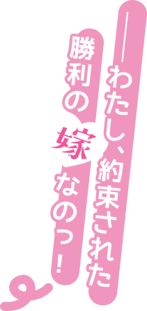 ──わたし、約束された勝利の嫁なのっ！
